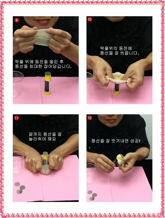 해법사진 : ⑨ 풍선을 양손으로 잘 잡아 당겨줘야해요 ⑩ 동전을 풍선으로 잘 씌워주세요. 힘이 많이 필요해요 ⑪ 풍선을 딱풀의 아랫면까지 꾸욱 눌러준다음 약 2초간 머물러 줍니다. ⑫ 그다음 풍선을 벗겨주면 성~공~